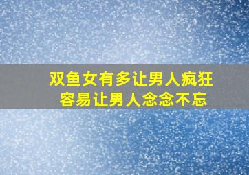 双鱼女有多让男人疯狂 容易让男人念念不忘